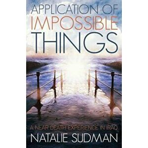 The Application of Impossible Things: A Near Death Experience in Iraq, Paperback - Natalie Sudman imagine