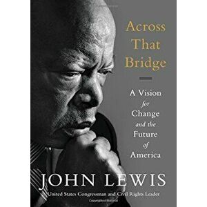 Across That Bridge: A Vision for Change and the Future of America, Paperback - John Lewis imagine