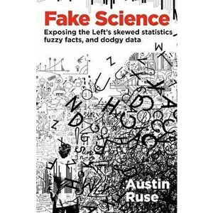 Fake Science: Exposing the Left's Skewed Statistics, Fuzzy Facts, and Dodgy Data, Hardcover - Austin Ruse imagine