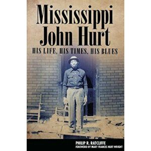 Mississippi John Hurt: His Life, His Times, His Blues, Paperback - Philip R. Ratcliffe imagine