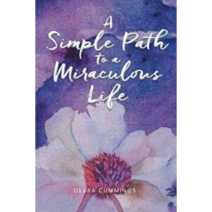 A Simple Path to a Miraculous Life, Paperback - Debra Cummings imagine