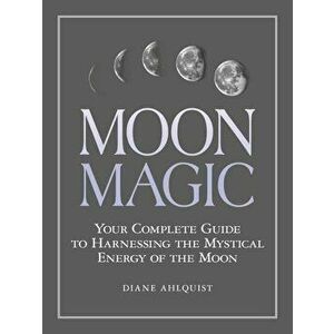 Moon Magic: Your Complete Guide to Harnessing the Mystical Energy of the Moon, Paperback - Diane Ahlquist imagine