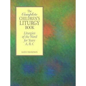 The Complete Children's Liturgy Book: Liturgies of the Word for Years A, B, C, Paperback - Katie Thompson imagine