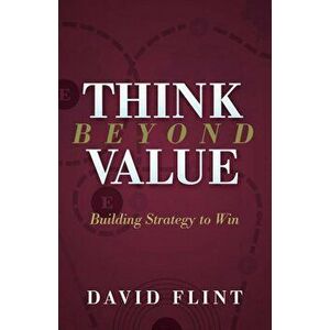 Think Beyond Value: Building Strategy to Win, Paperback - David Flint imagine