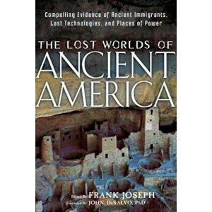 The Lost Worlds of Ancient America: Compelling Evidence of Ancient Immigrants, Lost Technologies, and Places of Power, Paperback - Frank Joseph imagine