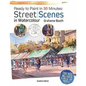 Ready to Paint in 30 Minutes: Street Scenes in Watercolour, Paperback - Grahame Booth imagine