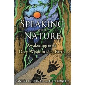 Speaking with Nature: Awakening to the Deep Wisdom of the Earth, Paperback - Sandra Ingerman imagine
