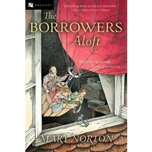 The Borrowers Aloft: With the Short Tale Poor Stainless, Paperback - Mary Norton imagine
