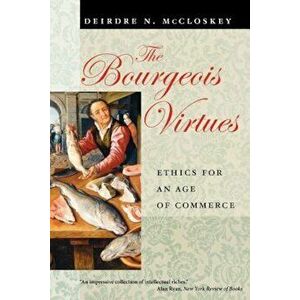 The Bourgeois Virtues: Ethics for an Age of Commerce, Paperback - Deirdre N. McCloskey imagine