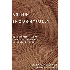 Aging Thoughtfully: Conversations about Retirement, Romance, Wrinkles, and Regret, Hardcover - Martha C. Nussbaum imagine