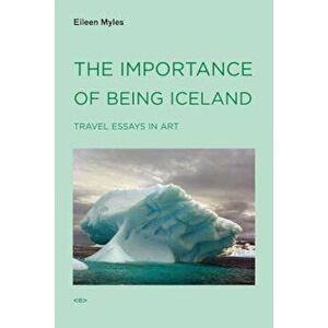 The Importance of Being Iceland: Travel Essays in Art, Paperback - Eileen Myles imagine