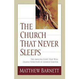 The Church That Never Sleeps: The Amazing Story That Will Change Your View of Church Forever, Paperback - Matthew Barnett imagine