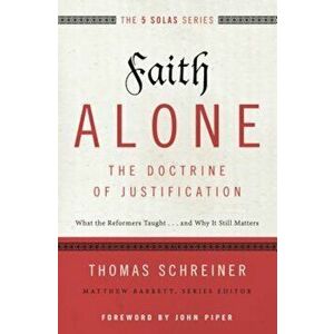 Faith Alone---The Doctrine of Justification: What the Reformers Taught...and Why It Still Matters, Paperback - Thomas R. Schreiner imagine