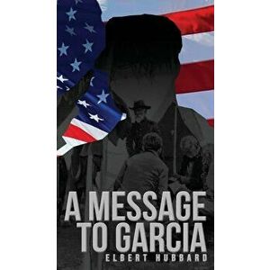 A Message to Garcia: The Original 1899 Edition, Hardcover - Elbert Hubbard imagine