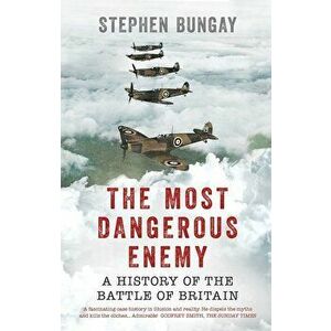 The Most Dangerous Enemy: A History of the Battle of Britain, Paperback - Stephen Bungay imagine