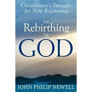 The Rebirthing of God: Christianity's Struggle for New Beginnings, Hardcover - John Philip Newell imagine