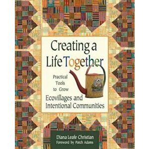 Creating a Life Together: Practical Tools to Grow Ecovillages and Intentional Communities, Paperback - Diana Leafe Christian imagine