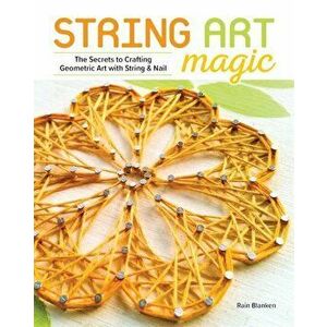 String Art Magic: Secrets to Crafting Geometric Art with String and Nail, Paperback - Rain Blanken imagine