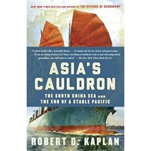 Asia's Cauldron: The South China Sea and the End of a Stable Pacific, Paperback - Robert D. Kaplan imagine