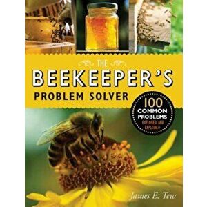 The Beekeeper's Problem Solver: 100 Common Problems Explored and Explained, Paperback - James E. Tew imagine