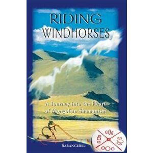 Riding Windhorses: A Journey Into the Heart of Mongolian Shamanism, Paperback - Sarangerel imagine