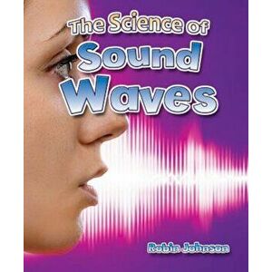 The Science of Sound Waves, Paperback - Robin Johnson imagine