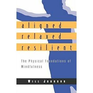Aligned, Relaxed, Resilient: The Physical Foundations of Mindfulness, Paperback - Will Johnson imagine