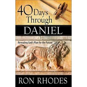 40 Days Through Daniel: Revealing God's Plan for the Future, Paperback - Ron Rhodes imagine
