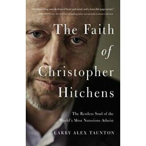 The Faith of Christopher Hitchens: The Restless Soul of the World's Most Notorious Atheist, Paperback - Larry Alex Taunton imagine