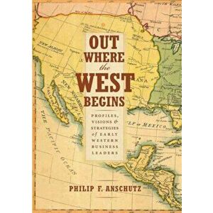 Out Where the West Begins: Profiles, Visions, and Strategies of Early Western Business Leaders, Hardcover - Philip F. Anschutz imagine