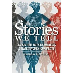 The Stories We Tell: Classic True Tales by America's Greatest Women Journalists, Paperback - Patsy Sims imagine