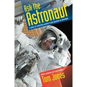 Ask the Astronaut: A Galaxy of Astonishing Answers to Your Questions on Spaceflight, Paperback - Tom Jones imagine