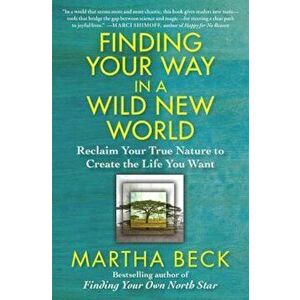 Finding Your Way in a Wild New World: Reclaim Your True Nature to Create the Life You Want, Paperback - Martha Beck imagine