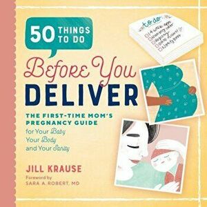 50 Things to Do Before You Deliver: The First Time Moms Pregnancy Guide, Paperback - Jill Krause imagine