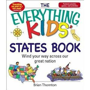 The Everything Kids' States Book: Wind Your Way Across Our Great Nation, Paperback - Brian Thornton imagine