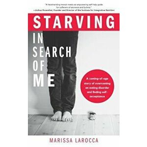 Starving in Search of Me: A Coming-Of-Age Story of Overcoming an Eating Disorder and Finding Self-Acceptance, Paperback - Marissa Larocca imagine