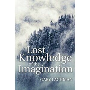 Lost Knowledge of the Imagination, Paperback - Gary Lachman imagine