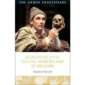Shakespeare in the Theatre: Mark Rylance at the Globe, Paperback - Stephen Purcell imagine