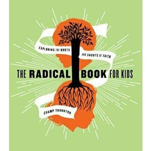 The Radical Book for Kids: Exploring the Roots and Shoots of Faith, Paperback - George Thornton imagine