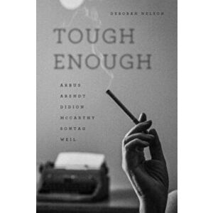Tough Enough: Arbus, Arendt, Didion, McCarthy, Sontag, Weil, Paperback - Deborah Nelson imagine