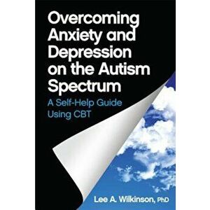 Overcoming Anxiety and Depression on the Autism Spectrum: A Self-Help Guide Using CBT, Paperback - Lee A. Wilkinson imagine
