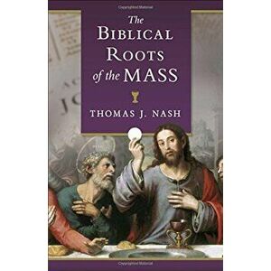 The Biblical Roots of the Mass, Paperback - Tom Nash imagine