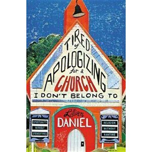 Tired of Apologizing for a Church I Don't Belong to: Spirituality Without Stereotypes, Religion Without Ranting, Paperback - Lillian Daniel imagine