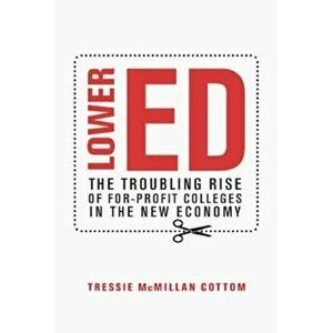 Lower Ed: The Troubling Rise of For-Profit Colleges in the New Economy, Hardcover - Tressie McMillan Cottom imagine