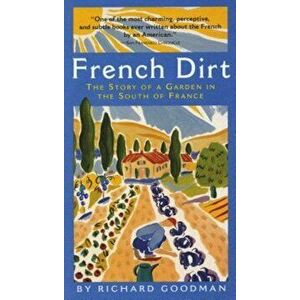 French Dirt: The Story of a Garden in the South of France, Paperback - Richard Goodman imagine