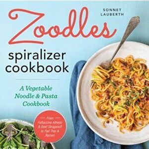 Zoodles Spiralizer Cookbook: A Vegetable Noodle and Pasta Cookbook, Paperback - Sonnet Lauberth imagine