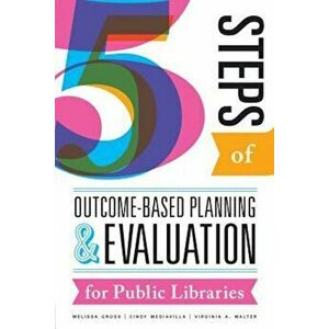 Five Steps of Outcome-Based Planning and Evaluation for Public Libraries, Paperback - Melissa Gross imagine