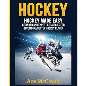 Hockey: Hockey Made Easy: Beginner and Expert Strategies for Becoming a Better Hockey Player, Paperback - Ace McCloud imagine
