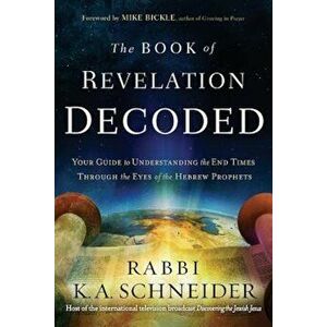 The Book of Revelation Decoded: Your Guide to Understanding the End Times Through the Eyes of the Hebrew Prophets, Paperback - K. A. Schneider imagine