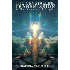 The Crystalline Transmission: A Synthesis of Light, Paperback - Katrina Raphaell imagine